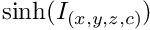 $\mathrm{sinh}(I_{(x,y,z,c)})$