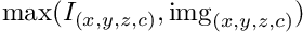 $\mathrm{max}(I_{(x,y,z,c)},\mathrm{img}_{(x,y,z,c)})$