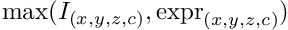 $\mathrm{max}(I_{(x,y,z,c)},\mathrm{expr}_{(x,y,z,c)})$