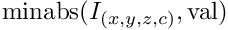 $\mathrm{minabs}(I_{(x,y,z,c)},\mathrm{val})$