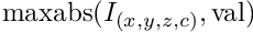 $\mathrm{maxabs}(I_{(x,y,z,c)},\mathrm{val})$