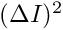 $(\Delta I)^2 $